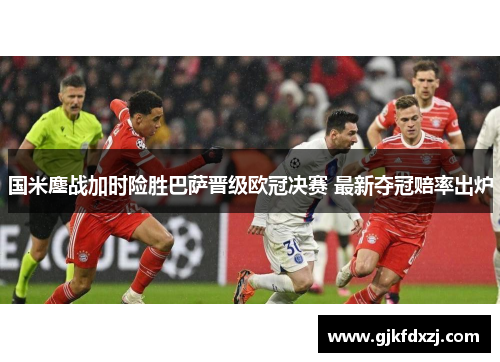国米鏖战加时险胜巴萨晋级欧冠决赛 最新夺冠赔率出炉