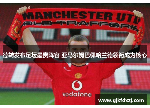 德转发布足坛最贵阵容 亚马尔姆巴佩哈兰德领衔成为核心