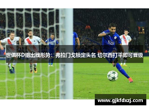 世俱杯D组出线形势：弗拉门戈锁定头名 切尔西打平即可晋级